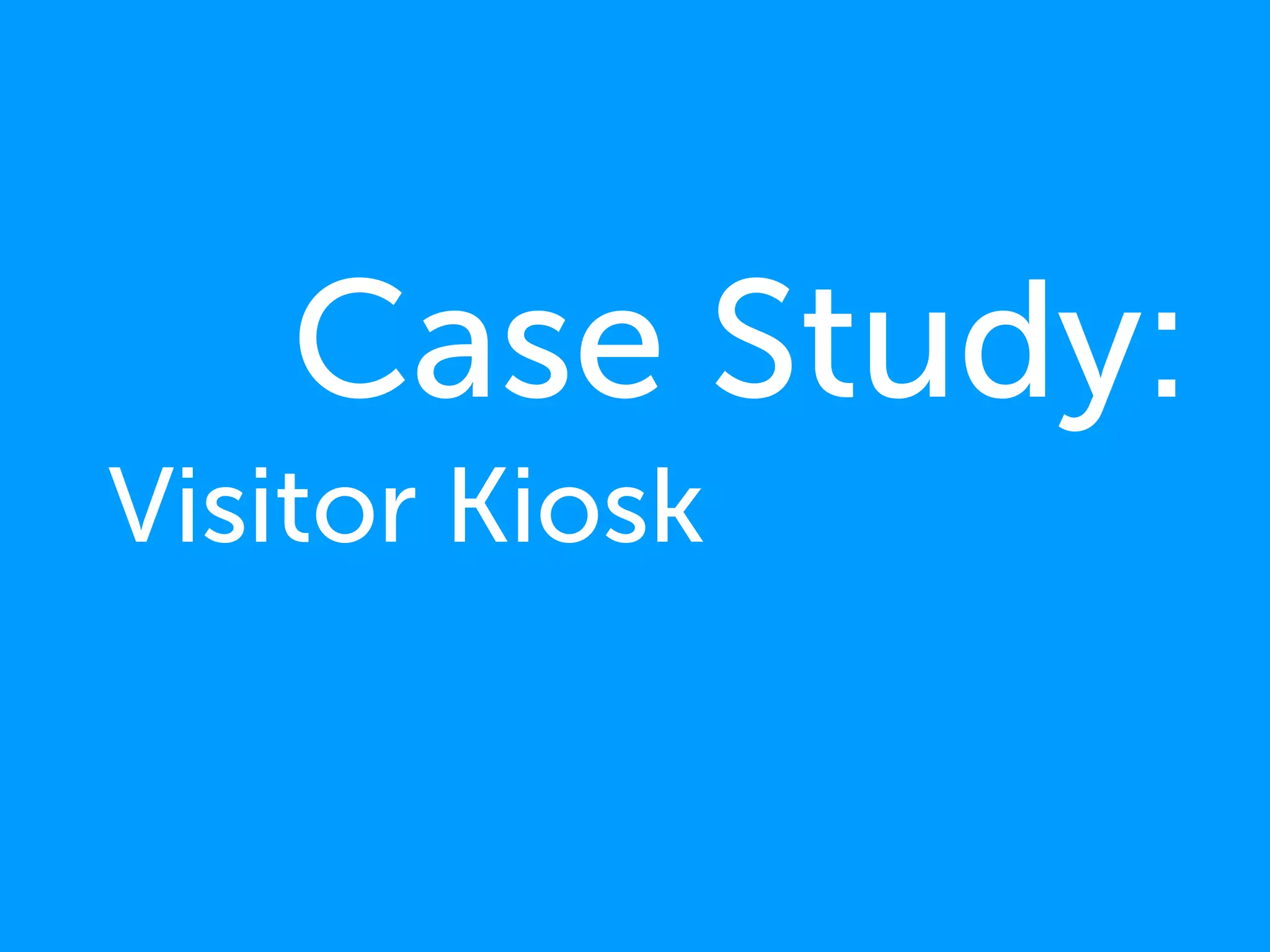Case Study:
Visitor Kiosk
 
