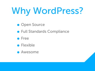 Why WordPress?
 • Open Source
 • Full Standards Compliance
 • Free
 • Flexible
 • Awesome
 