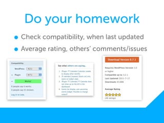 Do your homework
• Check compatibility, when last updated
• Average rating, others’ comments/issues
 