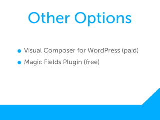 Other Options
• Visual Composer for WordPress (paid)
• Magic Fields Plugin (free)
 