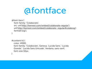 @fontface
@font-face {
  font-family: 'Colaborate';
  src: url('http://kernest.com/embed/colaborate-regular'),
  url('http://kernest.com/embed/colaborate- regular#colabreg')
  format('svg');
}


#content h1 {
  color: #000;
  font-family: 'Colaborate', Geneva, 'Lucida Sans', 'Lucida
  Grande', 'Lucida Sans Unicode', Verdana, sans-serif;
  font-size:32px;
}
 