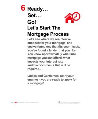 Go!
Let's Start The
Mortgage Process
Let's see where we are. You've
shopped for your mortgage, and
you've found one that fits your needs.
You've found a lender that you like.
You know approximately what size
mortgage you can afford, what
impacts your interest rate
and the documents that will be
required...
Ladies and Gentlemen, start your
engines - you are ready to apply for
a mortgage!
17 guaranteedrate.coml 1-866-943-7283l ©Guaranteed Rate2012 Equal Housing Lender | Illinois Residential Mortgage Licensee
NMLSLicense#2611| 3940N. RavenswoodChicago, IL60613
6 Ready…
Set…
 