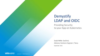 Confidential │ ©2021VMware,Inc.
Demystify
LDAP and OIDC
Providing Security
to your App on Kubernetes
Dodd Pfeffer (he/him)
Advisory Solutions Engineer / Tanzu
September 2021
 