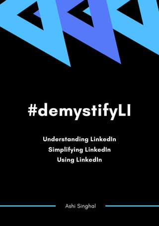 #demystifyLI
Understanding LinkedIn
Simplifying LinkedIn
Ashi Singhal
Using LinkedIn
 