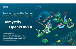 Demystify
OpenPOWER
Anand Haridass
Senior Technical Staff Member
Chief Engineer – POWER Systems
India Systems Development Lab
anharida@in.ibm.com
 