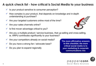 A quick check list - how critical is Social Media to your business<br /><ul><li>Is your product sensitive to consumer perc...
