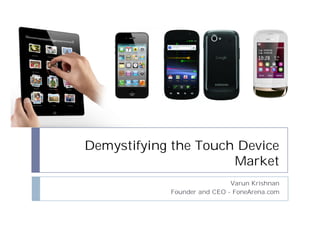 Demystifying the Touch Device
                      Market
                             Varun Krishnan
            Founder and CEO - FoneArena.com
 