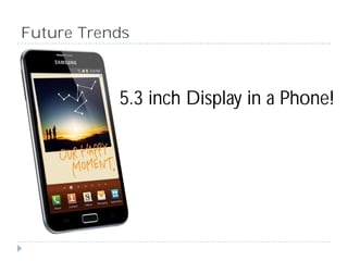Future Trends



           5.3 inch Display in a Phone!
 