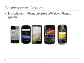 Touchscreen Devices
 Smartphones – iPhone , Android , Windows Phone ,
 Symbian
 