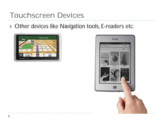 Touchscreen Devices
 Other devices like Navigation tools, E-readers etc.
 