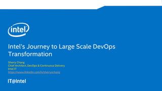 Intel’s Journey to Large Scale DevOps
Transformation
Sherry Chang
Chief Architect, DevOps & Continuous Delivery
Intel IT
https://www.linkedin.com/in/sherryschang
 