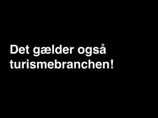 Det gælder også
turismebranchen!
 