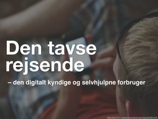 https://www.ﬂickr.com/photos/nathaninsandiego/2640651842
Den tavse
rejsende
– den digitalt kyndige og selvhjulpne forbruger
 