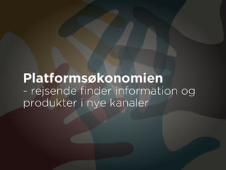 Platformsøkonomien
- rejsende finder information og
produkter i nye kanaler
 