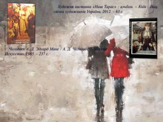 Чегодаев А. Д. Эдуард Мане / А. Д. Чегодаев. – Москва :
Искусство, 1985. – 237 с.
Художня виставка «Наш Тарас» : альбом. – Київ : Нац.
спілка художників України, 2012. – 63 с.
 