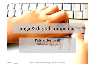 unga & digital kompetens

          Patrik Hernwall
             Södertörns högskola




    patrik.hernwall@sh.se · http://mt.sh.se/hernwall