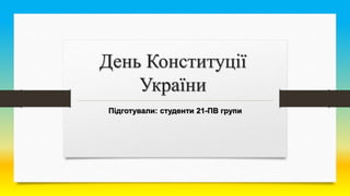 День Конституції
України
Підготували: студенти 21-ПВ групи
 