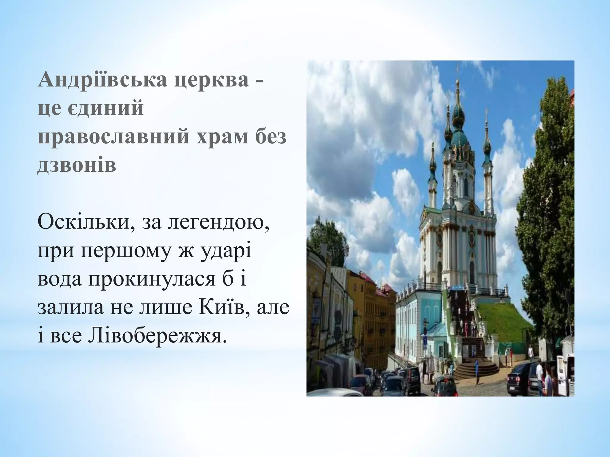 Андріївська церква -
це єдиний
православний храм без
дзвонів
Оскільки, за легендою,
при першому ж ударі
вода прокинулася б і
залила не лише Київ, але
і все Лівобережжя.
 