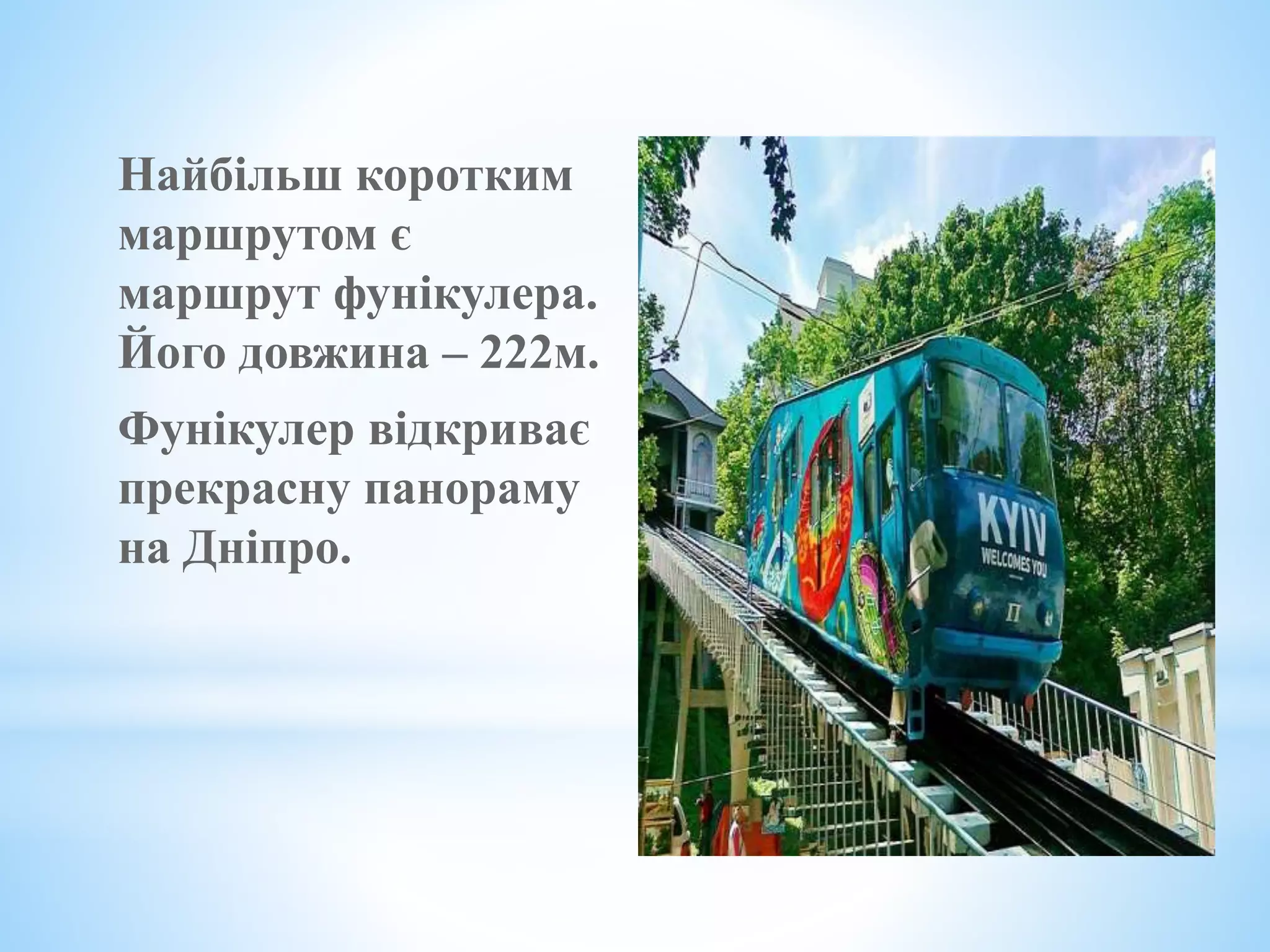 Найбільш коротким
маршрутом є
маршрут фунікулера.
Його довжина – 222м.
Фунікулер відкриває
прекрасну панораму
на Дніпро.
 