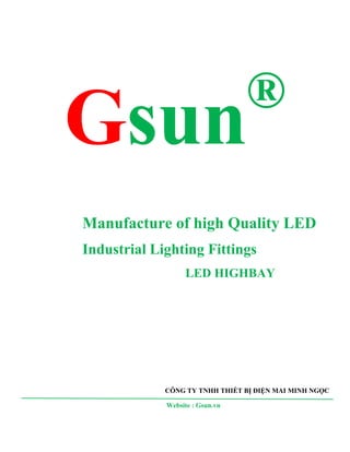 Gsun®
Manufacture of high Quality LED
Industrial Lighting Fittings
LED HIGHBAY
CÔNG TY TNHH THIẾT BỊ ĐIỆN MAI MINH NGỌC
Website : Gsun.vn
 
