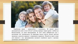 Українська нація – працелюбна і талановита. Ці високі якості
закладаються саме в сім´ї. В сім´ї дитина отримує перші уроки...