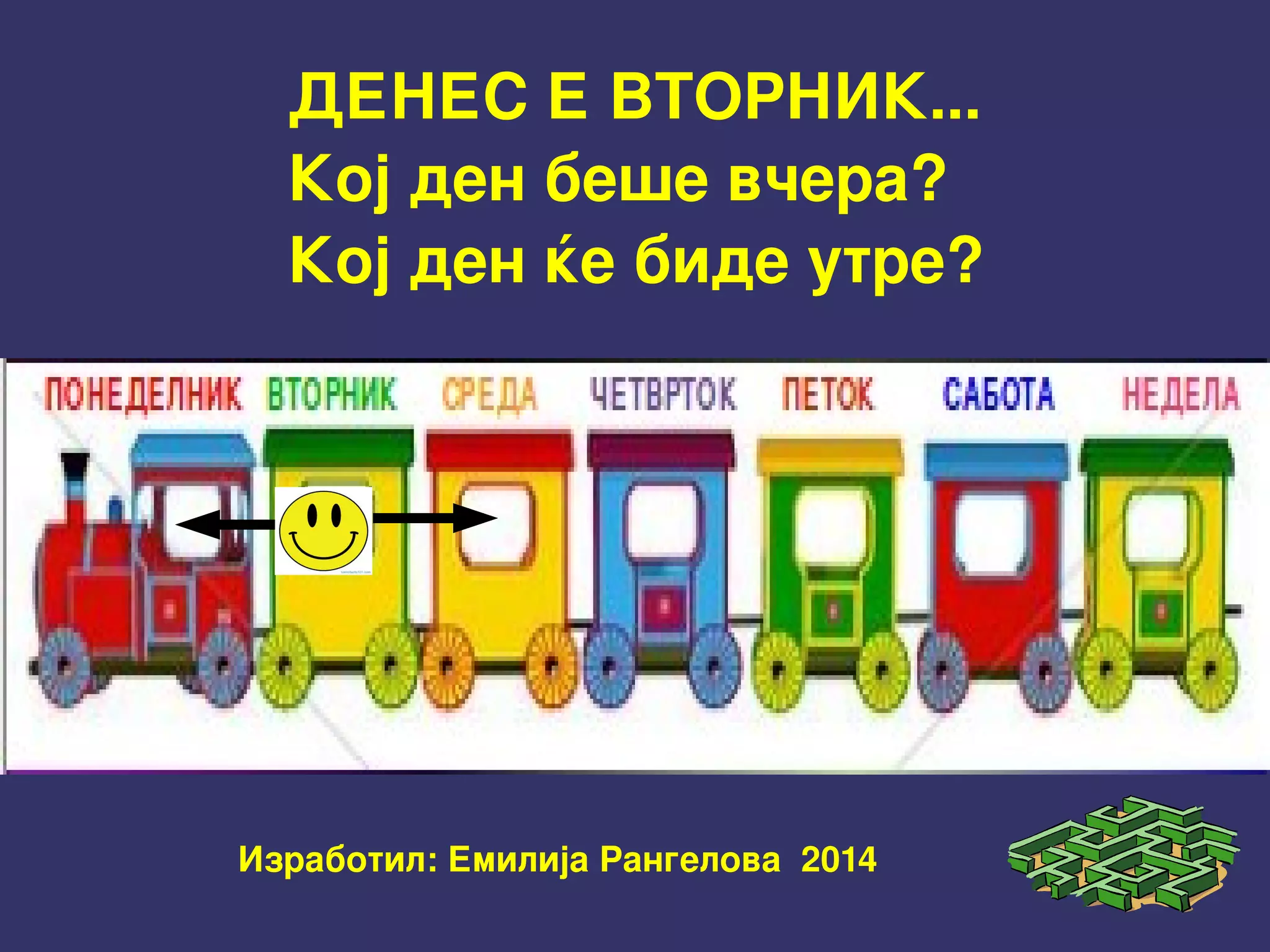 Изработил: Емилија Рангелова  2014  
ДЕНЕС Е ВТОРНИК...
Кој ден беше вчера?
Кој ден ќе биде утре?
 