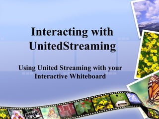 Interacting with UnitedStreaming Using United Streaming with your Interactive Whiteboard 