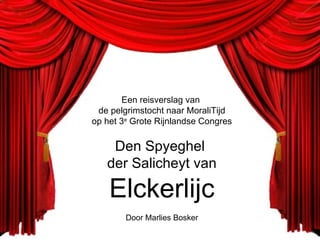 Een reisverslag van  de pelgrimstocht naar MoraliTijd op het 3 e  Grote Rijnlandse Congres Den Spyeghel  der Salicheyt van Elckerlijc Door Marlies Bosker 