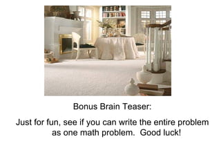 Bonus Brain Teaser: Just for fun, see if you can write the entire problem as one math problem. Good luck!