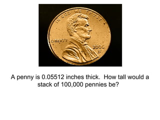 A penny is 0.05512 inches thick.  How tall would a stack of 100,000 pennies be?  