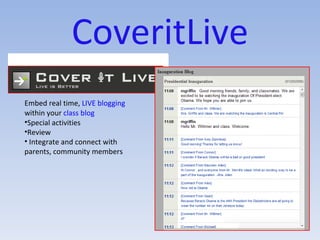 CoveritLive Embed real time,  LIVE blogging  within your  class blog Special activities Review Integrate and connect with parents, community members 