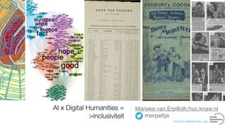 AI x Digital Humanities =
>inclusiviteit
Marieke.van.Erp@dh.huc.knaw.nl

merpeltje
D I G I TA L H U M A N I T I E S L A B
©Archief.AmsterdamKLAG06095000041
 