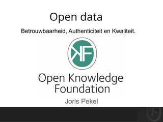 Open data
Betrouwbaarheid, Authenticiteit en Kwaliteit.




                 Joris Pekel
 
