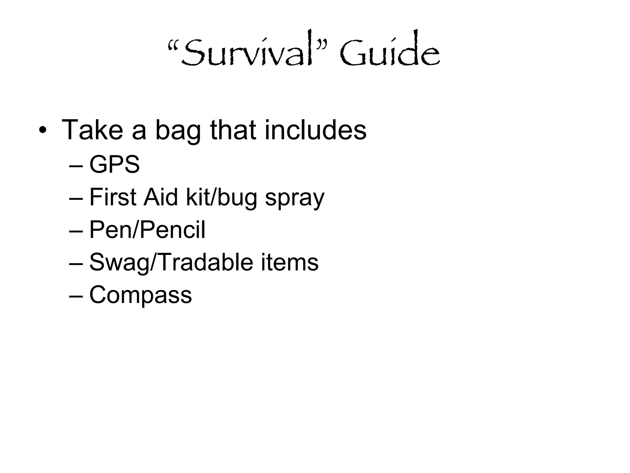 “ Survival” Guide   Take a bag that includes GPS First Aid kit/bug spray Pen/Pencil Swag/Tradable items Compass 