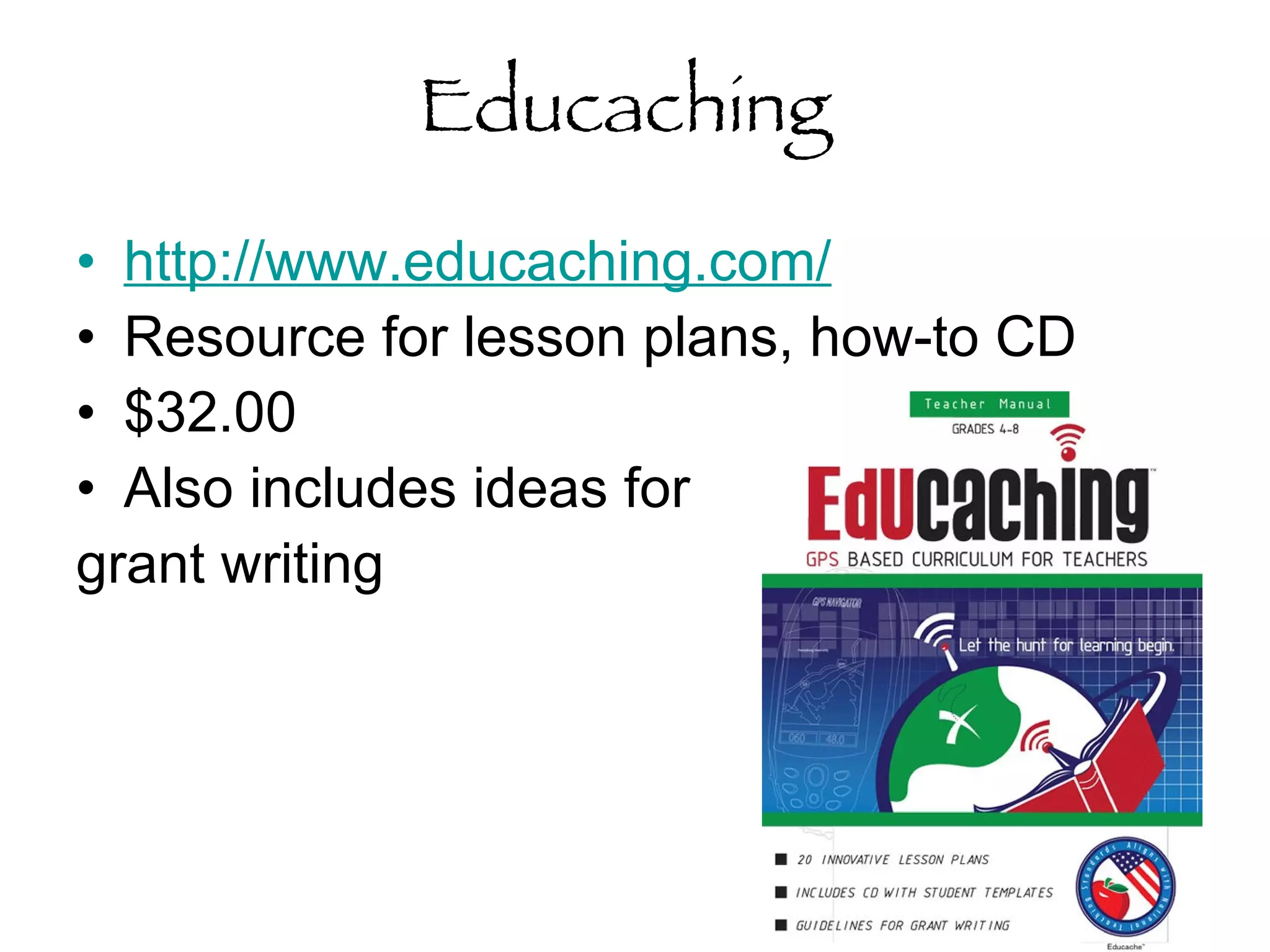 Educaching  http://www.educaching.com/   Resource for lesson plans, how-to CD $32.00 Also includes ideas for  grant writing 