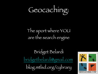 Geocaching: The sport where YOU are the search engine ,[object Object],[object Object],[object Object]