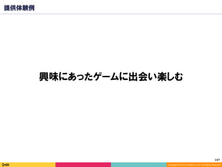 Copyright	(C)	2014	DeNA	Co.,Ltd.	All	Rights	Reserved.	
147	
提供体験例
興味にあったゲームに出会い楽しむ
 