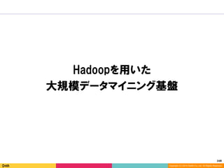 168	
Copyright (C) 2014 DeNA Co.,Ltd. All Rights Reserved.
Hadoopを用いた
大規模データマイニング基盤
 