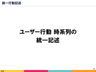 192	
Copyright (C) 2014 DeNA Co.,Ltd. All Rights Reserved.
統一行動記述
ユーザー行動 時系列の
統一記述
 
