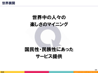 208	
Copyright (C) 2014 DeNA Co.,Ltd. All Rights Reserved.
世界展開
世界中の人々の
楽しさのマイニング
国民性・民族性にあった
サービス提供
 