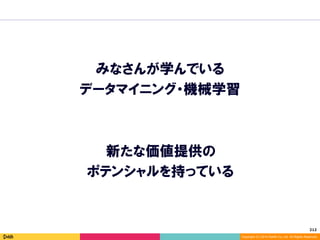 212	
Copyright (C) 2014 DeNA Co.,Ltd. All Rights Reserved.
新たな価値提供の
ポテンシャルを持っている
みなさんが学んでいる
データマイニング・機械学習
 
