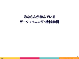 23	
Copyright (C) 2014 DeNA Co.,Ltd. All Rights Reserved.
みなさんが学んでいる
データマイニング・機械学習
 