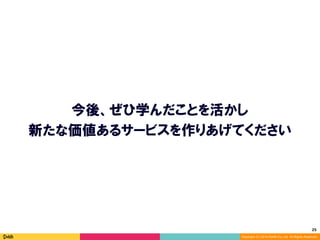 25	
Copyright (C) 2014 DeNA Co.,Ltd. All Rights Reserved.
今後、ぜひ学んだことを活かし
新たな価値あるサービスを作りあげてください
 