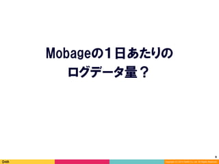 8	
Copyright (C) 2014 DeNA Co.,Ltd. All Rights Reserved.
Mobageの１日あたりの
ログデータ量？
 
