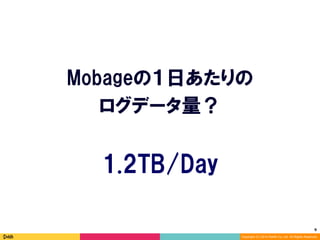 9	
Copyright (C) 2014 DeNA Co.,Ltd. All Rights Reserved.
Mobageの１日あたりの
ログデータ量？
1.2TB/Day
 