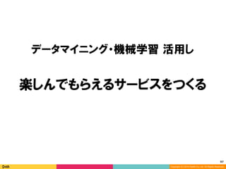 97	
Copyright (C) 2014 DeNA Co.,Ltd. All Rights Reserved.
データマイニング・機械学習 活用し
楽しんでもらえるサービスをつくる
 