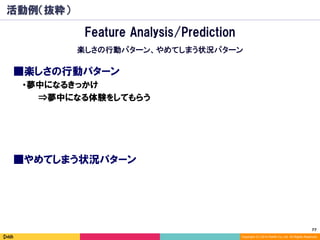 77	
Copyright (C) 2014 DeNA Co.,Ltd. All Rights Reserved.
活動例（抜粋）
■楽しさの行動パターン
Feature Analysis/Prediction
楽しさの行動パターン、やめてしま...