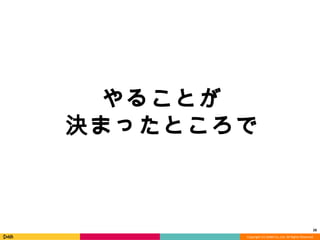 Copyright	
  (C)	
  DeNA	
  Co.,Ltd.	
  All	
  Rights	
  Reserved.	
  
28	
  
やることが	
  
決まったところで
 