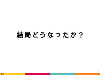 Copyright	
  (C)	
  DeNA	
  Co.,Ltd.	
  All	
  Rights	
  Reserved.	
  
31	
  
結局どうなったか？
 