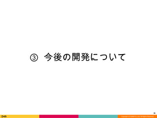 Copyright	
  (C)	
  DeNA	
  Co.,Ltd.	
  All	
  Rights	
  Reserved.	
  
③  今後の開発について
36	
  
 
